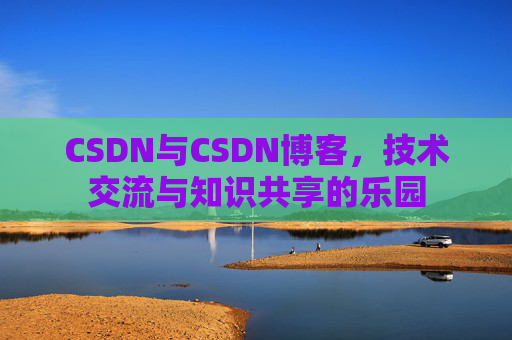 CSDN与CSDN博客，技术交流与知识共享的乐园